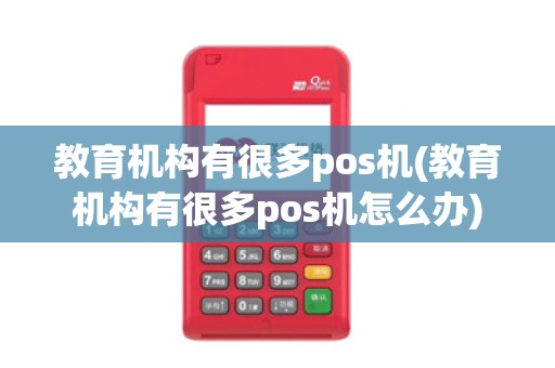 教育机构有很多pos机(教育机构有很多pos机怎么办)