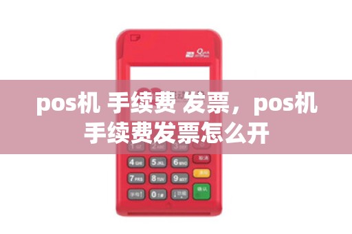 pos机 手续费 发票，pos机手续费发票怎么开