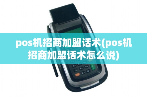 pos机招商加盟话术(pos机招商加盟话术怎么说)