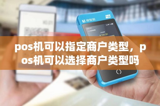 pos机可以指定商户类型，pos机可以选择商户类型吗