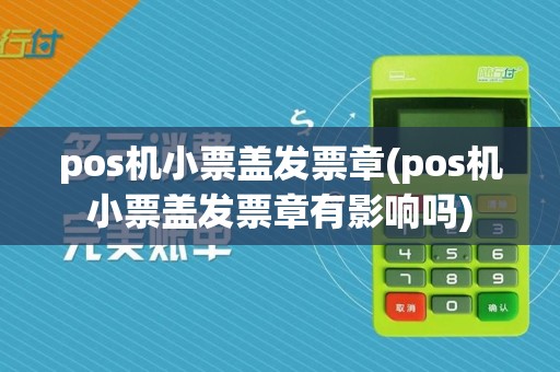 pos机小票盖发票章(pos机小票盖发票章有影响吗)