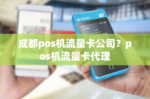 成都pos机流量卡公司？pos机流量卡代理