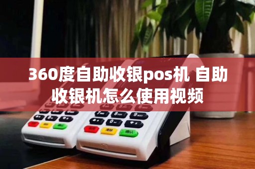360度自助收银pos机 自助收银机怎么使用视频