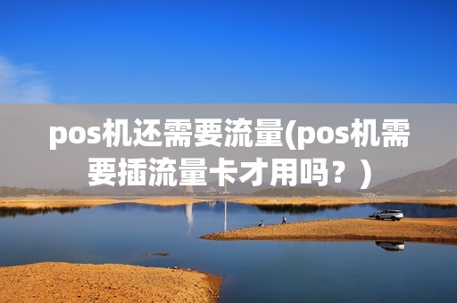 pos机还需要流量(pos机需要插流量卡才用吗？)