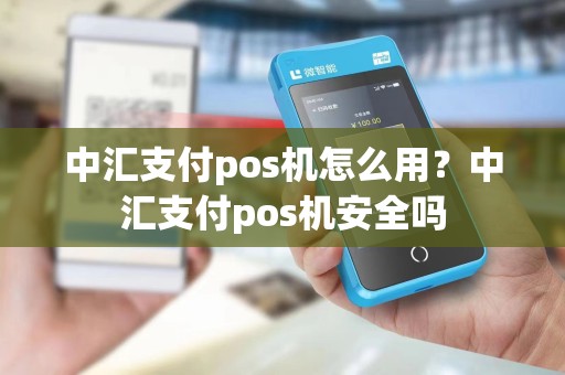 中汇支付pos机怎么用？中汇支付pos机安全吗