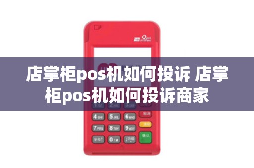 店掌柜pos机如何投诉 店掌柜pos机如何投诉商家