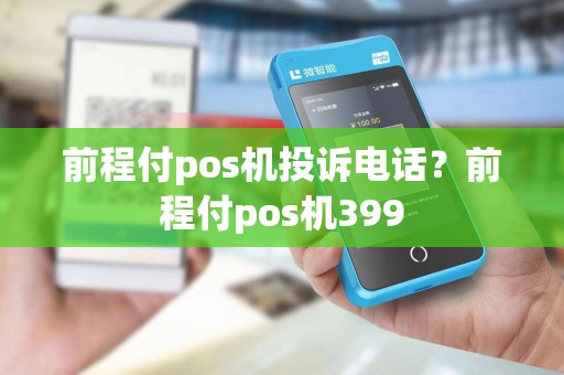 前程付pos机投诉电话?前程付pos机399