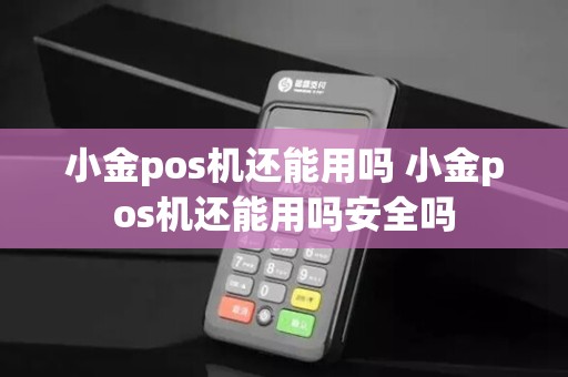 小金pos机还能用吗 小金pos机还能用吗安全吗