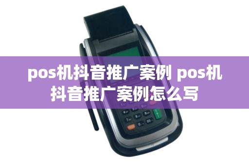 pos机抖音推广案例 pos机抖音推广案例怎么写