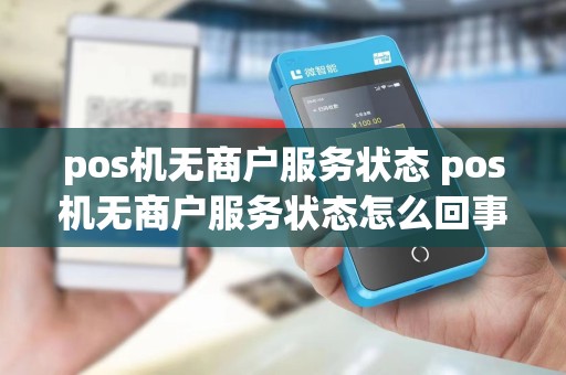 pos机无商户服务状态 pos机无商户服务状态怎么回事