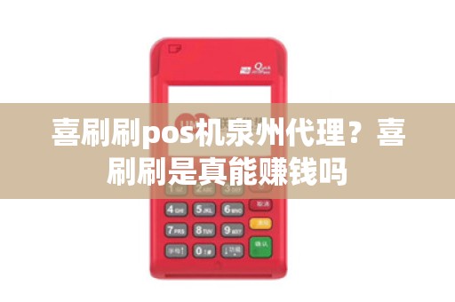 喜刷刷pos机泉州代理?喜刷刷是真能赚钱吗