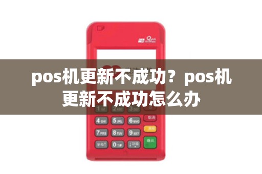 pos机更新不成功?pos机更新不成功怎么办
