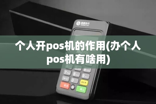 个人开pos机的作用(办个人pos机有啥用)
