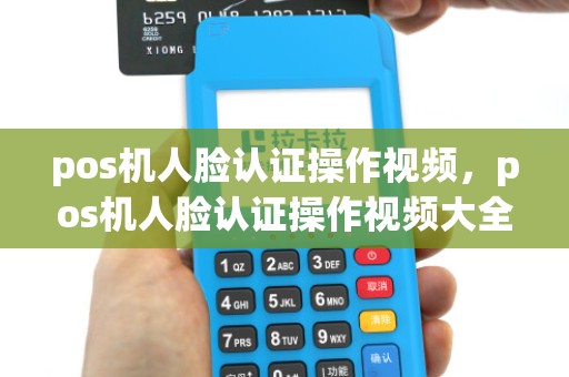 pos机人脸认证操作视频,pos机人脸认证操作视频大全