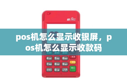 pos机怎么显示收银屏，pos机怎么显示收款码