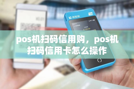 pos机扫码信用购，pos机扫码信用卡怎么操作