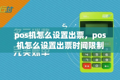 pos机怎么设置出票,pos机怎么设置出票时间限制