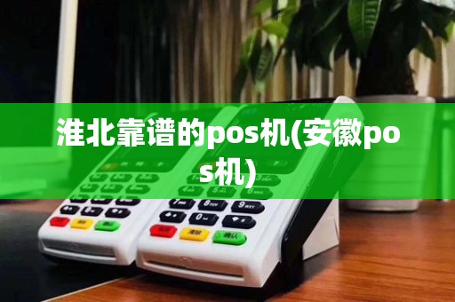 淮北靠谱的pos机(安徽pos机)