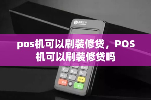 pos机可以刷装修贷,POS机可以刷装修贷吗