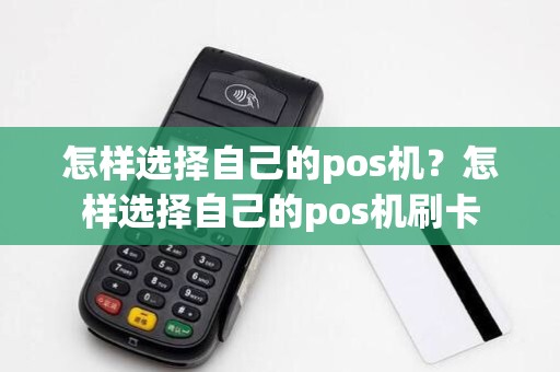 怎样选择自己的pos机?怎样选择自己的pos机刷卡