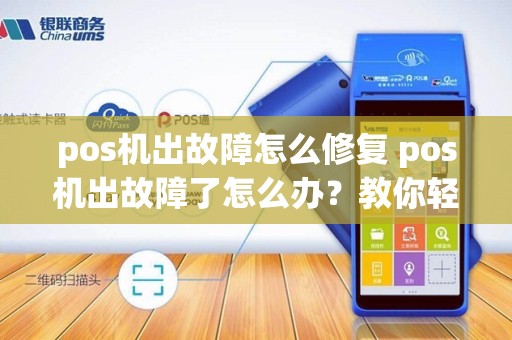 pos机出故障怎么修复 pos机出故障了怎么办?教你轻松应对