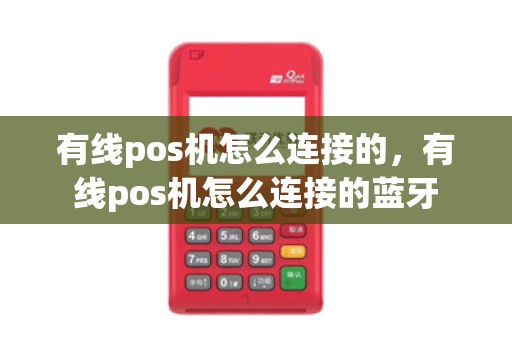 有线pos机怎么连接的,有线pos机怎么连接的蓝牙