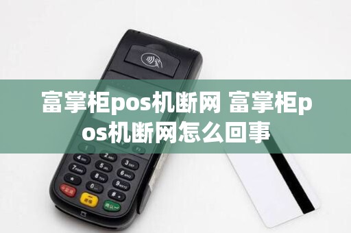 富掌柜pos机断网 富掌柜pos机断网怎么回事
