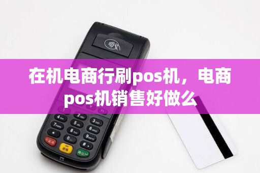 在机电商行刷pos机,电商pos机销售好做么
