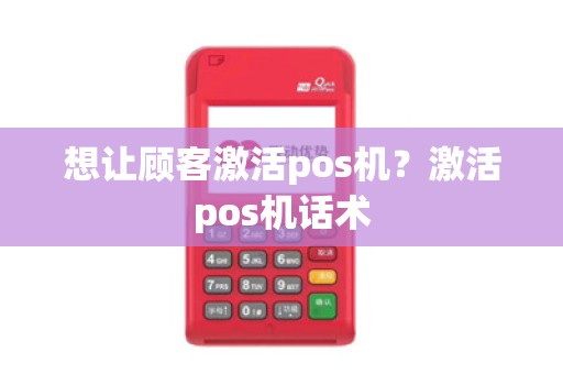想让顾客激活pos机?激活pos机话术
