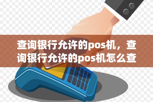 查询银行允许的pos机，查询银行允许的pos机怎么查