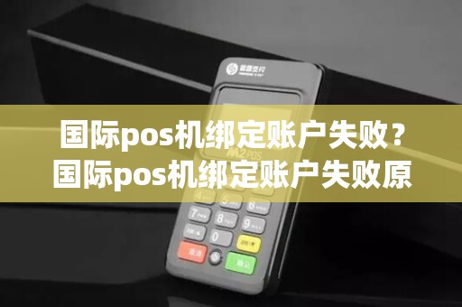 国际pos机绑定账户失败?国际pos机绑定账户失败原因