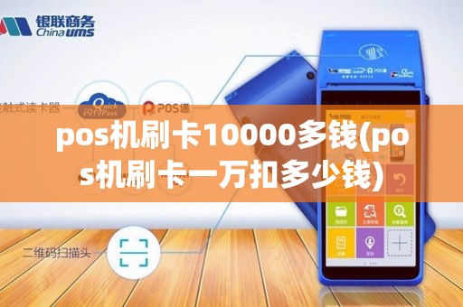 pos机刷卡10000多钱(pos机刷卡一万扣多少钱)