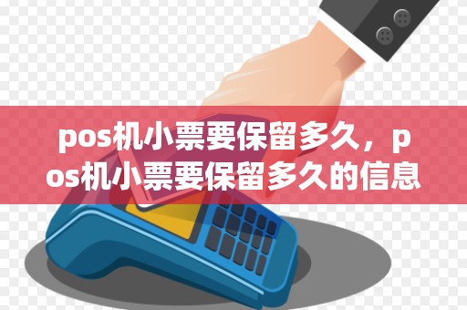pos机小票要保留多久,pos机小票要保留多久的信息
