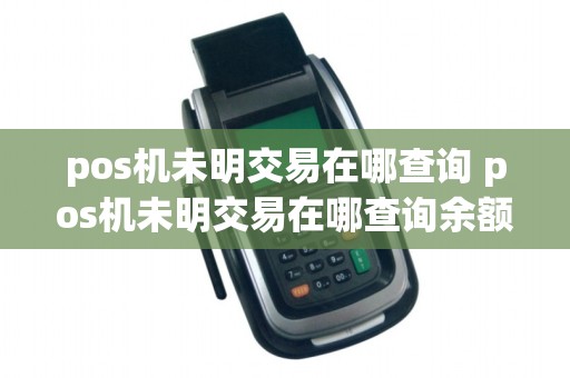 pos机未明交易在哪查询 pos机未明交易在哪查询余额