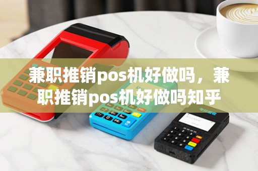 兼职推销pos机好做吗,兼职推销pos机好做吗知乎