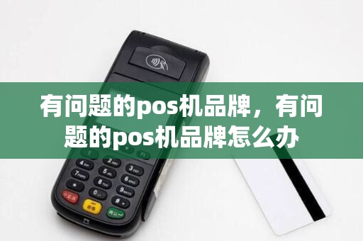 有问题的pos机品牌，有问题的pos机品牌怎么办