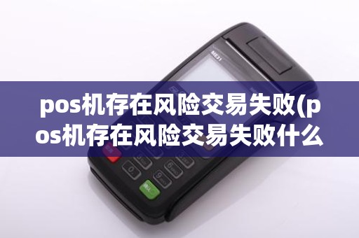 pos机存在风险交易失败(pos机存在风险交易失败什么意思)