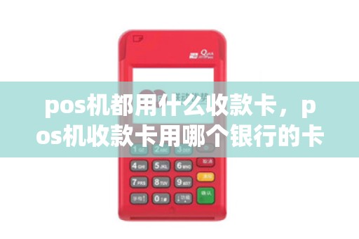pos机都用什么收款卡，pos机收款卡用哪个银行的卡