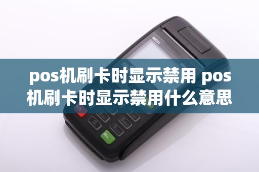 pos机刷卡时显示禁用 pos机刷卡时显示禁用什么意思