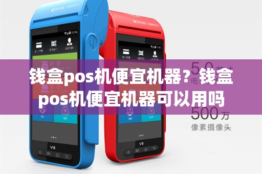 钱盒pos机便宜机器？钱盒pos机便宜机器可以用吗