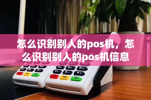 怎么识别别人的pos机，怎么识别别人的pos机信息