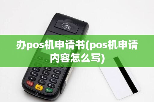 办pos机申请书(pos机申请内容怎么写)