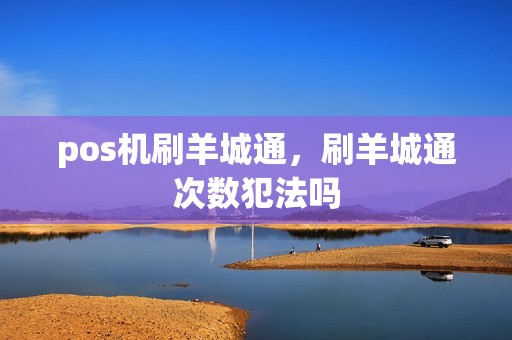 pos机刷羊城通,刷羊城通次数犯法吗