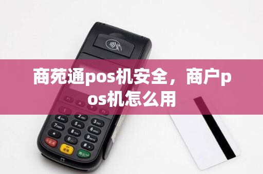 商苑通pos机安全,商户pos机怎么用