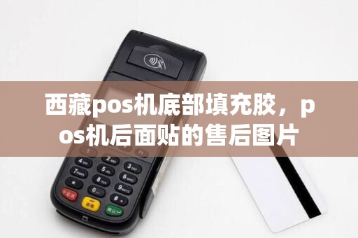 西藏pos机底部填充胶,pos机后面贴的售后图片
