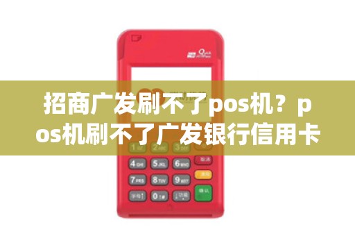 招商广发刷不了pos机?pos机刷不了广发银行信用卡