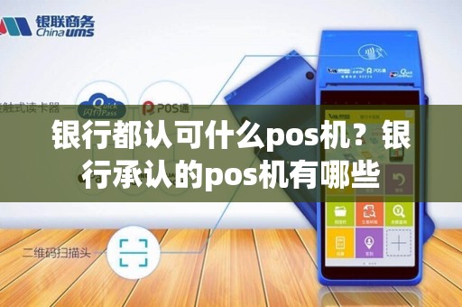 银行都认可什么pos机?银行承认的pos机有哪些