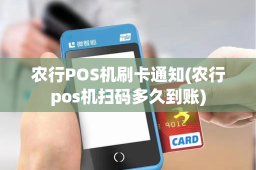 农行POS机刷卡通知(农行pos机扫码多久到账)