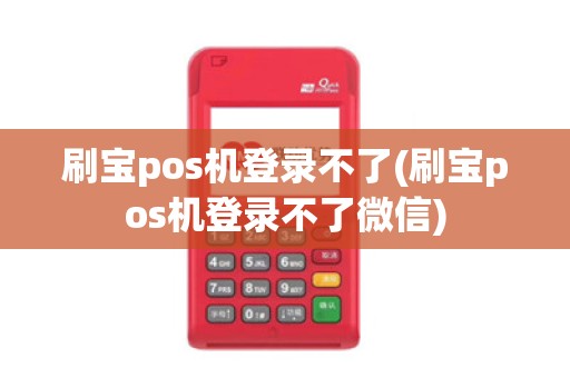 刷宝pos机登录不了(刷宝pos机登录不了微信)