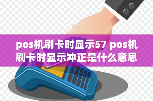 pos机刷卡时显示57 pos机刷卡时显示冲正是什么意思